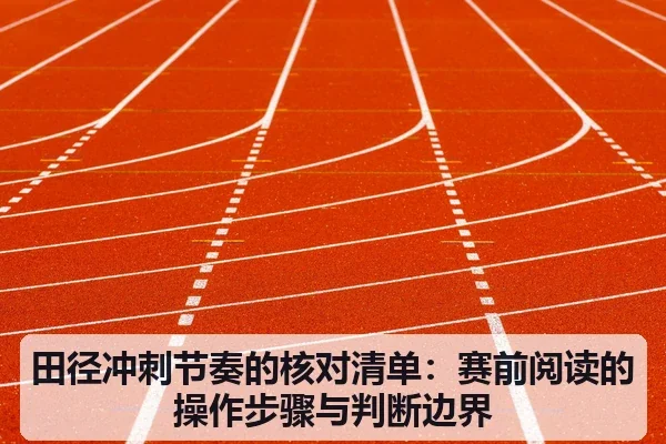 田径冲刺节奏的核对清单:赛前阅读的操作步骤与判断边界